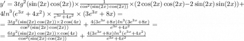 y' = 3 {tg}^{2} ( \sin(2x) \cos(2x) ) \times \frac{1}{ { \cos }^{2} ( \sin(2x) \cos(2x) )} \times (2 \cos(2x) \cos(2x) - 2 \sin(2x) \sin(2x)) + 4 { ln}^{3} ( {e}^{3x} + 4 {x}^{2} ) \times \frac{1}{ {e}^{3x} + 4 {x}^{2} } \times (3 {e}^{3x} + 8x) = \\ = \frac{3 {tg}^{2} ( \sin(2x) \cos(2x)) \times 2 \cos(4x) }{ { \cos }^{2}( \sin(2x) \cos(2x)) } + \frac{4(3 {e}^{3x} + 8x) { ln}^{3}(3 {e}^{3x} + 8x) }{ {e}^{3x} + 4 {x}^{2} } = \\ = \frac{6 {tg}^{2} ( \sin(2x) \cos(2x) ) \times \cos(4x) }{ { \cos }^{2} ( \sin(2x) \cos(2x)) } + \frac{4(3 {e}^{3x} + 8x) { ln }^{3}( {e}^{3x} + 4 {x}^{2} ) }{ {e}^{3x} + 4 {x}^{2} }