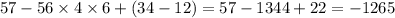 57 - 56 \times 4 \times 6 + (34 - 12) = 57 - 1344 + 22 = - 1265