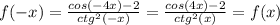 f(-x)=\frac{cos(-4x)-2}{ctg^{2}(-x) } =\frac{cos(4x)-2}{ctg^{2}(x) } =f(x)\\