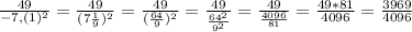 \frac{49}{-7,(1)^2} =\frac{49}{(7\frac{1}{9})^2 }=\frac{49}{(\frac{64}{9})^2 }=\frac{49}{\frac{64^2}{9^2} }=\frac{49}{\frac{4096}{81} }=\frac{49*81}{4096}=\frac{3969}{4096}