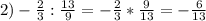 2) -\frac{2}{3} :\frac{13}{9} =-\frac{2}{3} *\frac{9}{13} =-\frac{6}{13}