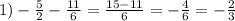 1) -\frac{5}{2} -\frac{11}{6} =\frac{15-11}{6} =-\frac{4}{6} =-\frac{2}{3}