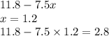 11.8 - 7.5x \\ x = 1.2 \\ 11.8 - 7.5 \times 1.2 = 2.8