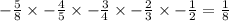 - \frac{ 5}{8} \times - \frac{ 4}{5} \times - \frac{3}{4} \times - \frac{ 2}{3} \times - \frac{1}{2} = \frac{1}{8}