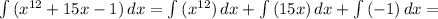 \int {(x^{12} +15x-1} )\, dx =\int {(x^{12} )\, dx +\int {(15x} )\, dx +\int {(-1} )\, dx =