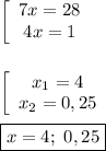 \left[\begin{array}{ccc}7x=28\\4x=1\end{array}\right \\\\\\\left[\begin{array}{ccc}x_{1}=4 \\x_{2}=0,25 \end{array}\right\\\\\boxed{x=4; \ 0,25}