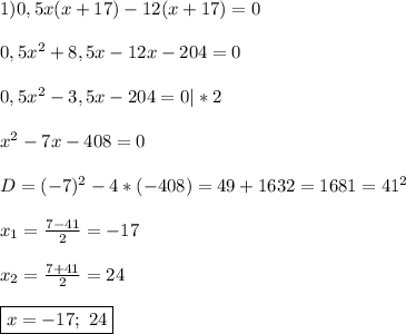 1)0,5x(x+17)-12(x+17)=0\\\\0,5x^{2}+8,5x-12x-204=0\\\\0,5x^{2}-3,5x-204=0|*2\\\\x^{2}-7x-408=0\\\\D=(-7)^{2}-4*(-408)=49+1632=1681=41^{2}\\\\x_{1}=\frac{7-41}{2}=-17\\\\x_{2} =\frac{7+41}{2}=24\\\\\boxed{x=-17; \ 24}