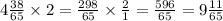 4 \frac{38}{65} \times 2 = \frac{298}{65} \times \frac{2}{1} = \frac{596}{65} = 9 \frac{11}{65}