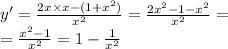 y' = \frac{2x \times x - (1 + {x}^{2} )}{ {x}^{2} } = \frac{2 {x}^{2} - 1 - {x}^{2} }{ {x}^{2} } = \\ = \frac{ {x}^{2} - 1}{ {x}^{2} } = 1 - \frac{1}{ {x}^{2} }