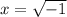 x=\sqrt{-1}