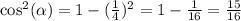 \cos^{2} ( \alpha ) = 1 - ( \frac{1}{4} )^{2} = 1 - \frac{1}{16} = \frac{15}{16}