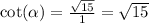 \cot( \alpha ) = \frac{ \sqrt{15} }{1} = \sqrt{15}