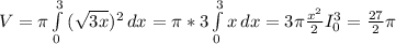 V=\pi \int\limits^3_0 {(\sqrt{3x})^2 } \, dx =\pi *3\int\limits^3_0 {x } \, dx =3\pi \frac{x^2}{2} I_0^3=\frac{27}{2} \pi