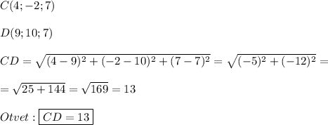 C(4;-2;7)\\\\D(9;10;7)\\\\CD=\sqrt{(4-9)^{2} +(-2-10)^{2}+(7-7)^{2}} =\sqrt{(-5)^{2} +(-12)^{2}}=\\\\=\sqrt{25+144}=\sqrt{169}=13\\\\Otvet:\boxed{CD=13}