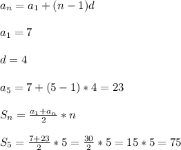 a_{n} = a_{1} +(n-1)d\\\\a_{1} =7\\\\d=4\\\\a_{5}=7+(5-1)*4 = 23 \\\\S_{n} = \frac{a_{1}+a_{n} }{2}*n \\\\S_{5}=\frac{7+23}{2}*5=\frac{30}{2}*5=15*5=75