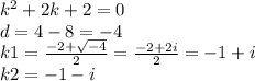 {k}^{2} + 2k + 2 = 0 \\ d = 4 - 8 = - 4 \\ k1 = \frac{ - 2 + \sqrt{ - 4} }{2} = \frac{ - 2 + 2i}{2} = - 1 + i \\ k2 = - 1 - i