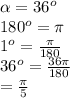 \alpha =36^o\\180^o=\pi \\1^o=\frac{\pi}{180}\\36^o= \frac{36\pi}{180}\\=\frac{\pi }{5}