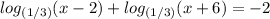 log_{(1/3)}(x-2) +log_{(1/3)}(x+6) =-2