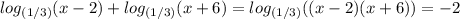 log_{(1/3)}(x-2) +log_{(1/3)}(x+6) =log_{(1/3)}((x-2)(x+6))=-2