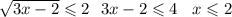 \sqrt{3x - 2} \leqslant 2 \: \: \: 3x - 2 \leqslant 4 \: \: \: \: x \leqslant 2