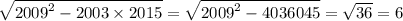 \sqrt{ {2009}^{2} - 2003 \times 2015 } = \sqrt{ {2009}^{2} - 4036045 } = \sqrt{36} = 6