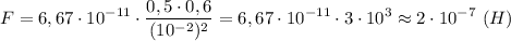 \displaystyle F=6,67\cdot10^{-11}\cdot\frac{0,5\cdot0,6}{(10^{-2})^{2}}=6,67\cdot10^{-11}\cdot3\cdot10^{3}\approx2\cdot10^{-7} \ (H)