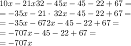 10x -21x 32-45x-45-22+67=\\=-35x-21\cdot \:32x-45-22+67=\\=-35x-672x-45-22+67=\\=-707x-45-22+67=\\=-707x