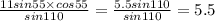 \frac{11sin55 \times cos55}{ sin110 } = \frac{5.5sin110}{sin110} = 5.5