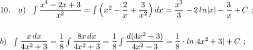 10.\ \ \ a)\ \ \int \dfrac{x^4-2x+3}{x^2}=\int \Big(x^2-\dfrac{2}{x}+\dfrac{3}{x^2}\Big)\, dx=\dfrac{x^3}{3}-2\, ln|x|-\dfrac{3}{x}+C\ ;\\\\\\b)\ \ \int \dfrac{x\, dx}{4x^2+3}=\dfrac{1}{8}\int \dfrac{8x\, dx}{4x^2+3}=\dfrac{1}{8}\int \dfrac{d(4x^2+3)}{4x^2+3}=\dfrac{1}{8}\cdot ln|4x^2+3|+C\ ;