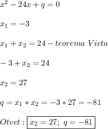 x^{2}-24x+q=0\\\\x_{1}=-3\\\\x_{1}+x_{2} =24-teorema \ Vieta\\\\-3+x_{2}=24\\\\x_{2}=27\\\\q=x_{1}*x_{2}=-3*27=-81\\\\Otvet:\boxed{x_{2}=27; \ q=-81}