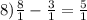 8) \frac{8}{1} -\frac{3}{1} =\frac{5}{1}