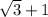 \sqrt{3}+1