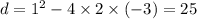 d = 1 {}^{2} - 4 \times 2 \times ( - 3) = 25