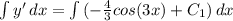 \int{y'} \, dx =\int {(-\frac{4}{3} cos(3x)+C_1) } \, dx