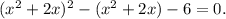 (x^2+2x)^2-(x^2+2x)-6=0.