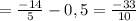 =\frac{-14}{5} -0,5=\frac{-33}{10}