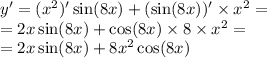 y' = ( {x}^{2} )' \sin(8x) + ( \sin(8x)) ' \times {x}^{2} = \\ = 2x \sin(8x) + \cos(8x) \times 8 \times {x}^{2} = \\ = 2x\sin(8x) + 8 {x}^{2} \cos(8x)