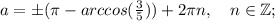 a=\pm (\pi-arccos(\frac{3}{5}))+2\pi n, \quad n \in \mathbb {Z};