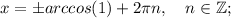 x= \pm arccos(1)+2\pi n, \quad n \in \mathbb {Z};