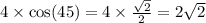 4 \times \cos(45) =4 \times \frac{ \sqrt{2} }{2} = 2 \sqrt{2}