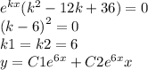 {e}^{kx} ( {k}^{2} - 12k + 36) = 0 \\ {(k - 6)}^{2} = 0 \\ k1 = k2 = 6 \\ y = C1 {e}^{6x} + C2 {e}^{6x} x