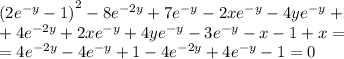 {(2 {e}^{ - y} - 1) }^{2} - 8 {e}^{ - 2y} + 7 {e}^{ - y} - 2x {e}^{ - y} - 4y {e}^{ - y} + \\ + 4 {e}^{ - 2y} + 2x {e}^{ - y} + 4y {e}^{ - y} - 3 {e}^{ - y} - x - 1 + x = \\ = 4 {e}^{ - 2y} - 4 {e}^{ - y} + 1 - 4{e}^{ - 2y} + 4 {e}^{ - y} - 1 = 0