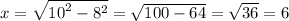 x = \sqrt{ {10}^{2} - {8}^{2} } = \sqrt{100 - 64} = \sqrt{36} = 6