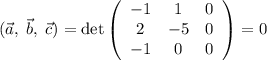 (\vec{a},\; \vec{b},\; \vec{c}) = \det \left(\begin{array}{ccc}-1&1&0\\2&-5&0\\-1&0&0\end{array}\right) = 0