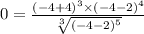 0 = \frac{( - 4 + 4) {}^{3} \times ( - 4 - 2) {}^{4} }{ \sqrt[3]{( - 4 - 2) {}^{5} } }