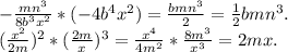 -\frac{mn^3}{8b^3x^2}*(-4b^4x^2)=\frac{bmn^3}{2}=\frac{1}{2}bmn^3.\\(\frac{x^2}{2m})^2*(\frac{2m}{x})^3=\frac{x^4}{4m^2}*\frac{8m^3}{x^3}=2mx.