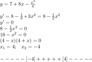 y=7+8x-\frac{x^3}{6}\\\\y'=8-\frac{1}{6}*3x^2=8-\frac{1}{2}x^2\\y'=0\\8-\frac{1}{2}x^2=0\\16-x^2=0\\(4-x)(4+x)=0\\x_1=4;\;\;\;x_2=-4\\\\-----[-4]+++++[4]-----