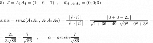 5)\ \ \vec{s}=\overline{A_1A_4}=(1;-6;-7)\ \ ,\ \ \ \vec{n}_{A_1A_2A_3}=(0;0;3)\\\\\\sin\alpha =sin\angle (A_1A_4\, ,\, A_1A_2A_3)=\dfrac{|\, \vec{s}\cdot \vec{n}\, |}{|\, \vec{s}\, |\cdot |\, \vec{n}\, |}=\dfrac{|\, 0+0-21\, |}{\sqrt{1+36+49}\cdot \sqrt{0^2+0^2+3^2}}=\\\\\\=\dfrac{21}{3\sqrt{86}}=\dfrac{7}{\sqrt{86}}\ \ \ ,\ \ \ \ \ \ \alpha =arcsin\dfrac{7}{\sqrt{86}}