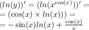 ( ln(y))' = ( ln( {x}^{ \cos(x) } ) )' = \\ = ( \cos(x) \times ln(x)) ) = \\ = - \sin(x) ln(x) + \frac{ \cos(x) }{x}