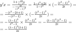 y'x = \frac{1 + \frac{2t}{1 - {t}^{2} } }{ - \frac{2t}{ {( {t}^{2} - 1) }^{2} } } = \frac{1 - {t}^{2} + 2t }{1 - {t}^{2} } \times ( - \frac{ {( {t}^{2} - 1)}^{2} }{2t} ) = \\ = \frac{ - ( {t}^{2} - 2t + 1) }{ - ( {t}^{2} - 1)} \times ( - \frac{ {( {t}^{2} - 1)}^{2} }{2t} ) = \\ = - \frac{ {(t - 1)}^{2} }{ {t}^{2} - 1} \times \frac{ {( {t}^{2} - 1) }^{2} }{2t} = - \frac{ {(t - 1)}^{2}( {t}^{2} - 1)}{2t} = \\ = - \frac{ {(t - 1)}^{3}(t + 1) }{2t}